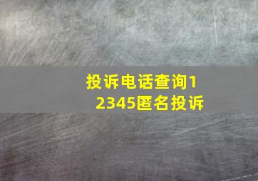 投诉电话查询12345匿名投诉