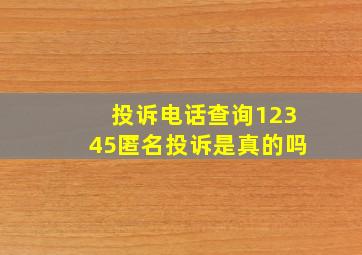 投诉电话查询12345匿名投诉是真的吗