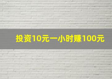 投资10元一小时赚100元