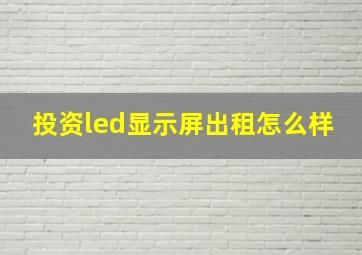 投资led显示屏出租怎么样