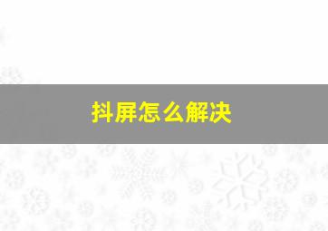 抖屏怎么解决