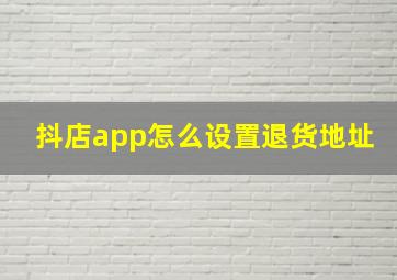 抖店app怎么设置退货地址