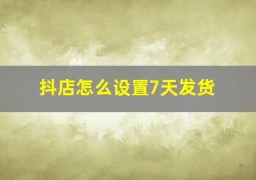 抖店怎么设置7天发货