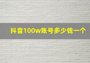 抖音100w账号多少钱一个