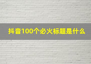 抖音100个必火标题是什么