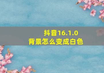 抖音16.1.0背景怎么变成白色