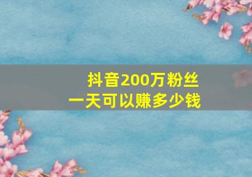 抖音200万粉丝一天可以赚多少钱