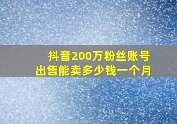 抖音200万粉丝账号出售能卖多少钱一个月