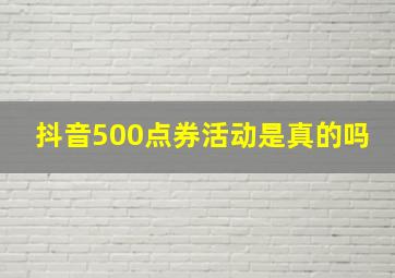 抖音500点券活动是真的吗