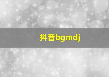 抖音bgmdj