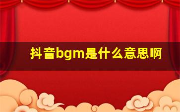 抖音bgm是什么意思啊