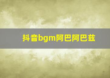 抖音bgm阿巴阿巴兹