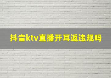 抖音ktv直播开耳返违规吗