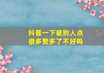 抖音一下被别人点很多赞多了不好吗