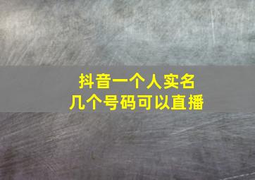 抖音一个人实名几个号码可以直播