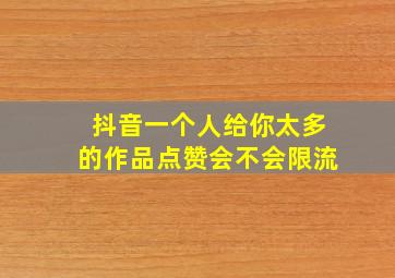 抖音一个人给你太多的作品点赞会不会限流