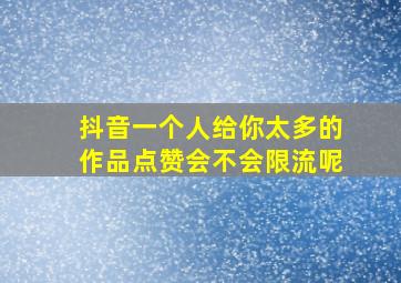 抖音一个人给你太多的作品点赞会不会限流呢