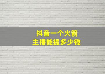 抖音一个火箭主播能提多少钱