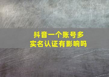 抖音一个账号多实名认证有影响吗