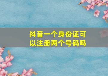 抖音一个身份证可以注册两个号码吗