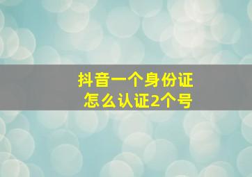 抖音一个身份证怎么认证2个号