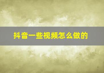 抖音一些视频怎么做的