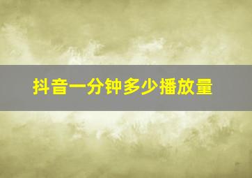 抖音一分钟多少播放量