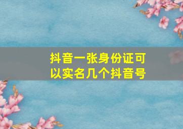 抖音一张身份证可以实名几个抖音号