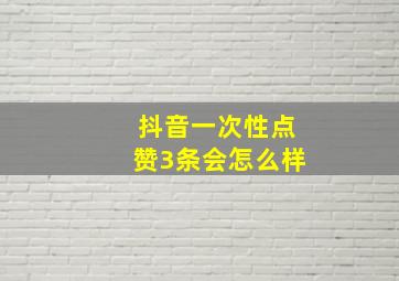 抖音一次性点赞3条会怎么样