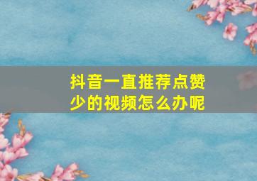 抖音一直推荐点赞少的视频怎么办呢