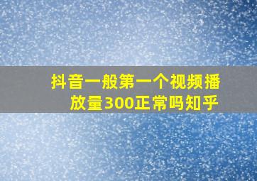 抖音一般第一个视频播放量300正常吗知乎