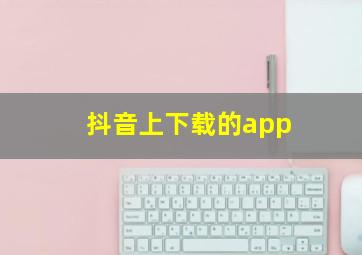 抖音上下载的app