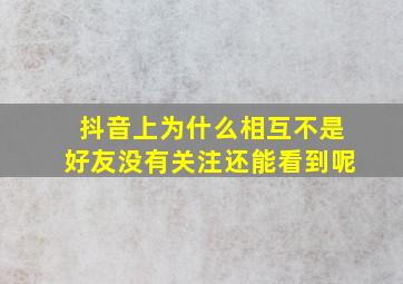 抖音上为什么相互不是好友没有关注还能看到呢