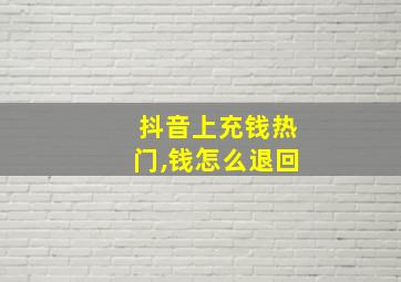 抖音上充钱热门,钱怎么退回