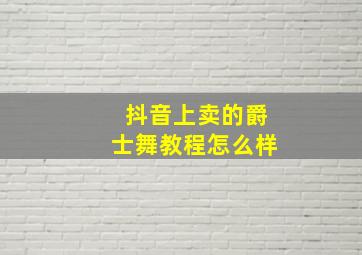 抖音上卖的爵士舞教程怎么样