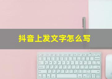 抖音上发文字怎么写