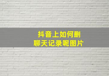 抖音上如何删聊天记录呢图片