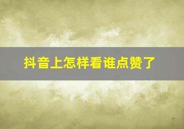 抖音上怎样看谁点赞了