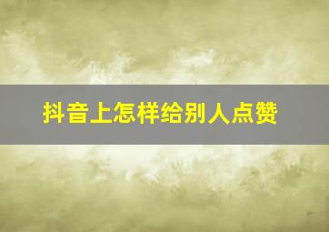 抖音上怎样给别人点赞