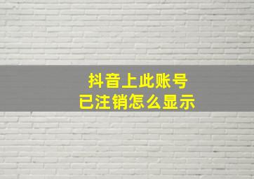 抖音上此账号已注销怎么显示