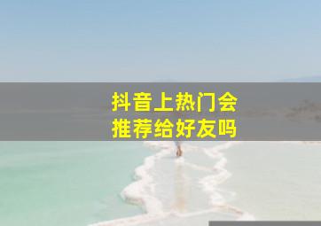 抖音上热门会推荐给好友吗