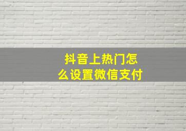 抖音上热门怎么设置微信支付