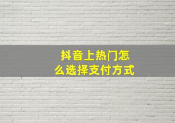 抖音上热门怎么选择支付方式