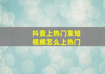 抖音上热门靠短视频怎么上热门