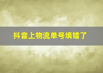 抖音上物流单号填错了