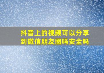 抖音上的视频可以分享到微信朋友圈吗安全吗