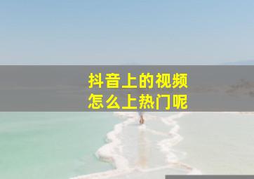 抖音上的视频怎么上热门呢