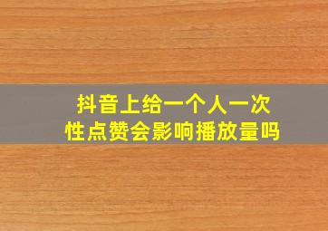 抖音上给一个人一次性点赞会影响播放量吗