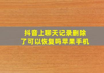 抖音上聊天记录删除了可以恢复吗苹果手机