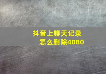 抖音上聊天记录怎么删除4080